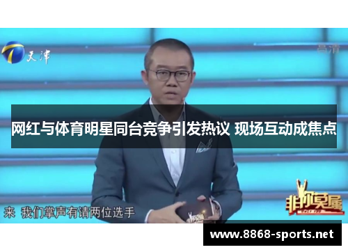 网红与体育明星同台竞争引发热议 现场互动成焦点