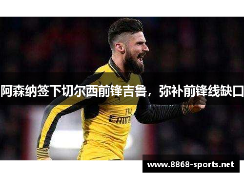 阿森纳签下切尔西前锋吉鲁，弥补前锋线缺口