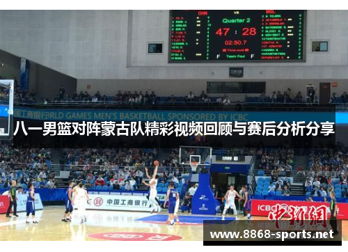 八一男篮对阵蒙古队精彩视频回顾与赛后分析分享