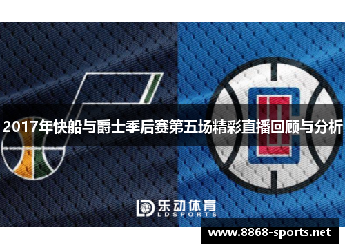 2017年快船与爵士季后赛第五场精彩直播回顾与分析