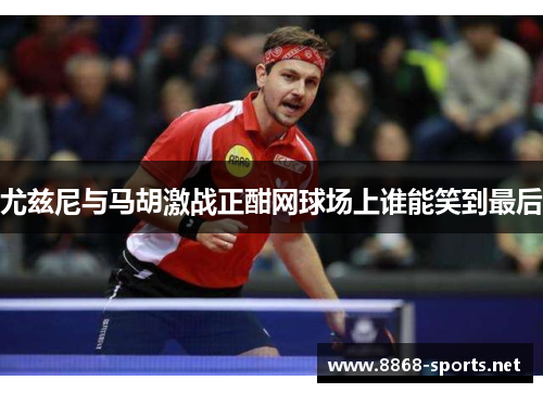 尤兹尼与马胡激战正酣网球场上谁能笑到最后